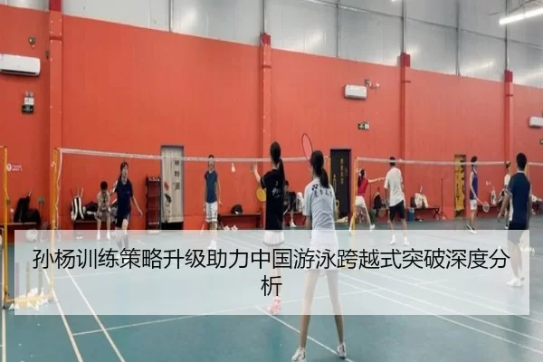 孙杨训练策略升级助力中国游泳跨越式突破深度分析