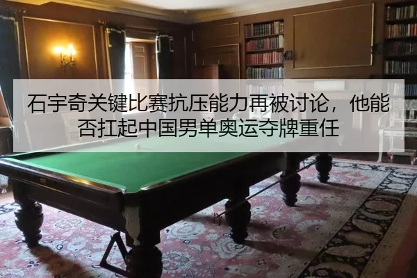石宇奇关键比赛抗压能力再被讨论，他能否扛起中国男单奥运夺牌重任